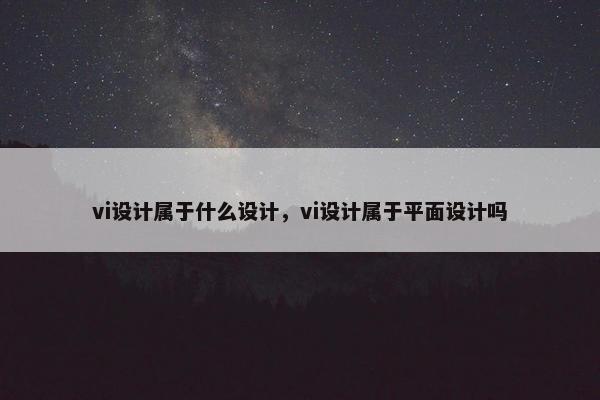 vi设计属于什么设计，vi设计属于平面设计吗