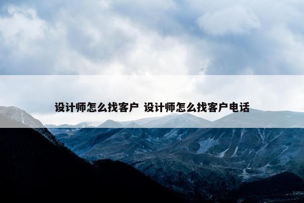 设计师怎么找客户 设计师怎么找客户电话