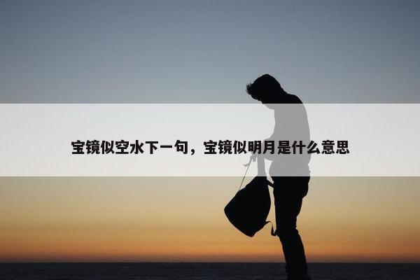 宝镜似空水下一句，宝镜似明月是什么意思