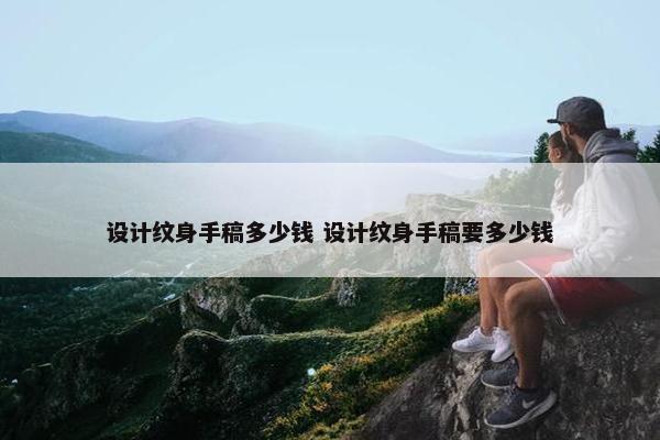 设计纹身手稿多少钱 设计纹身手稿要多少钱