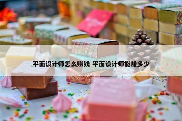 平面设计师怎么赚钱 平面设计师能赚多少