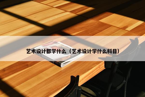 艺术设计都学什么（艺术设计学什么科目）