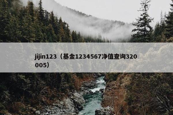 jijin123（基金1234567净值查询320005）