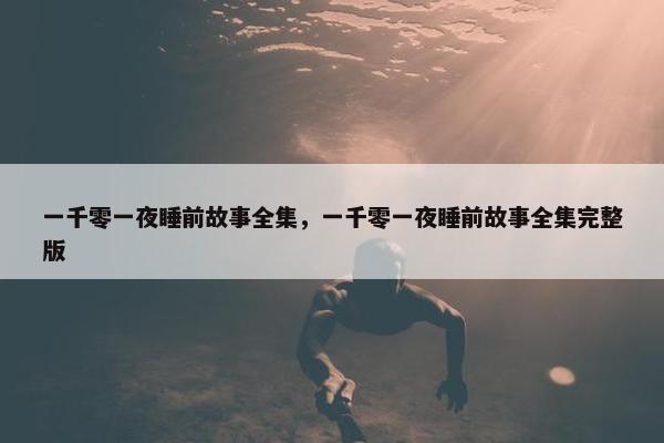 一千零一夜睡前故事全集，一千零一夜睡前故事全集完整版