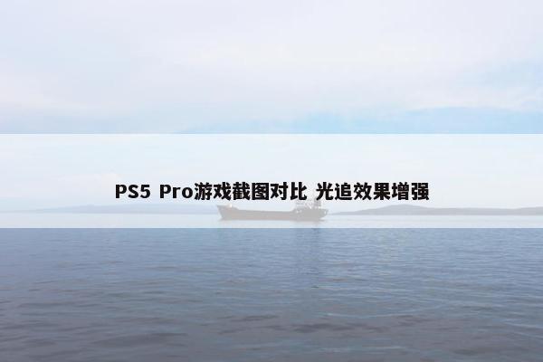 PS5 Pro游戏截图对比 光追效果增强