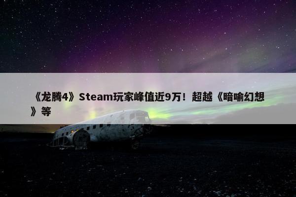 《龙腾4》Steam玩家峰值近9万！超越《暗喻幻想》等