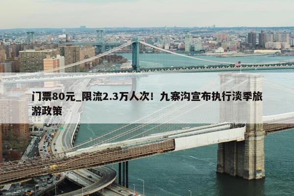 门票80元_限流2.3万人次！九寨沟宣布执行淡季旅游政策