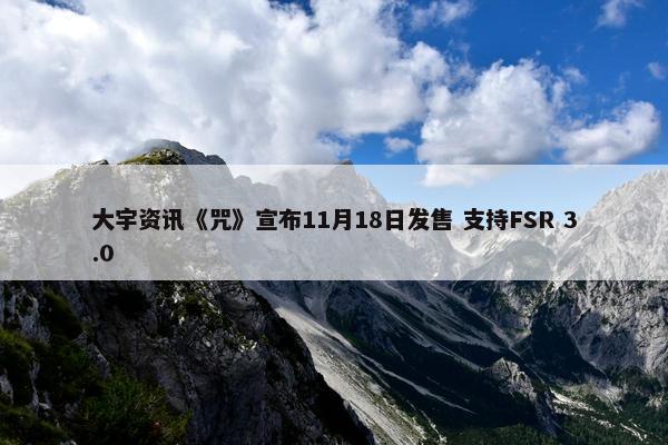 大宇资讯《咒》宣布11月18日发售 支持FSR 3.0