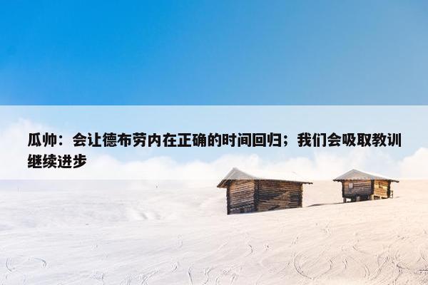 瓜帅：会让德布劳内在正确的时间回归；我们会吸取教训继续进步