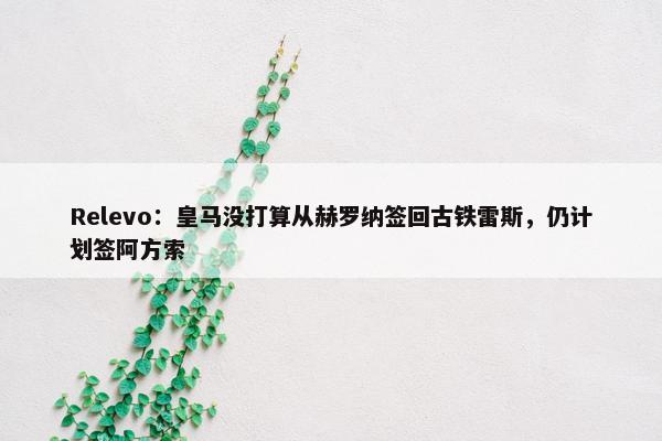 Relevo：皇马没打算从赫罗纳签回古铁雷斯，仍计划签阿方索