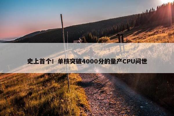 史上首个！单核突破4000分的量产CPU问世