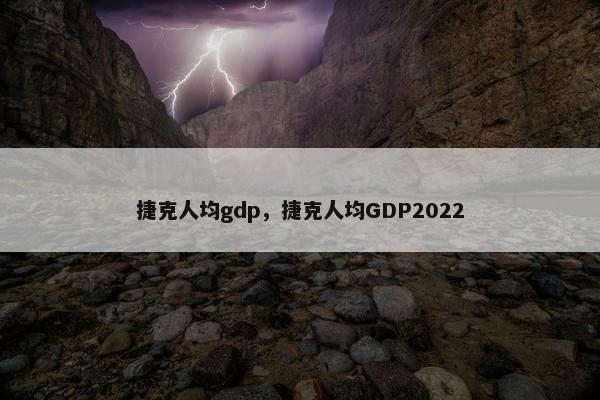 捷克人均gdp，捷克人均GDP2022