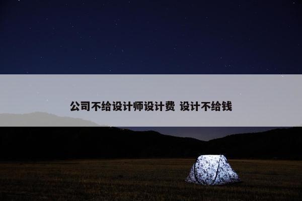 公司不给设计师设计费 设计不给钱