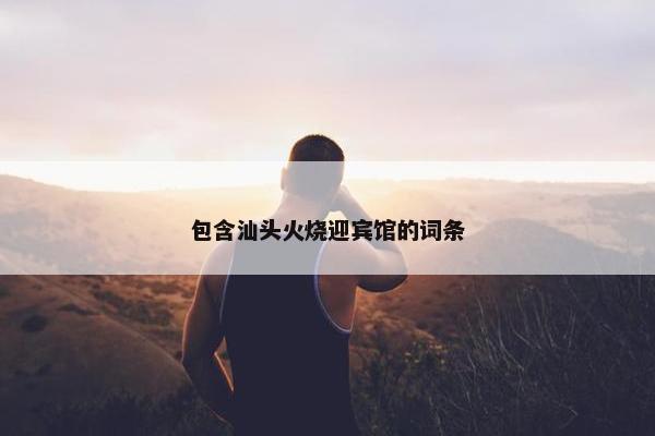 包含汕头火烧迎宾馆的词条