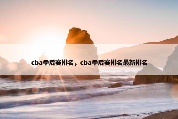 cba季后赛排名，cba季后赛排名最新排名