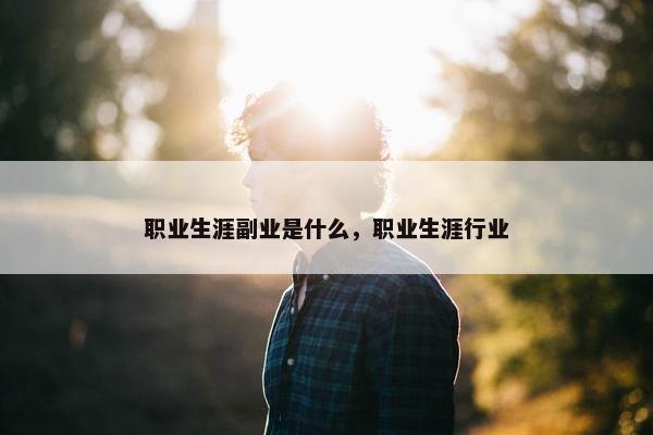 职业生涯副业是什么，职业生涯行业