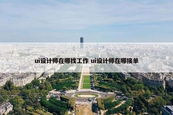 ui设计师在哪找工作 ui设计师在哪接单