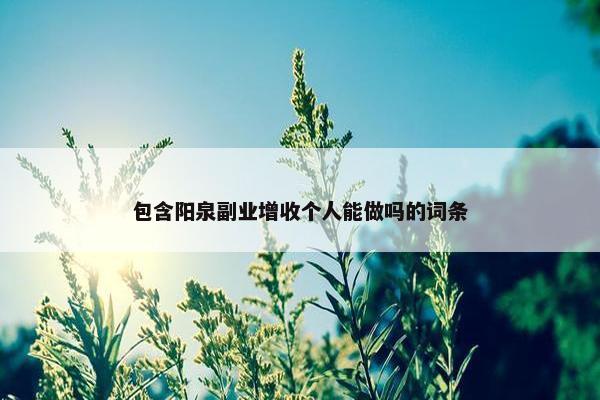 包含阳泉副业增收个人能做吗的词条