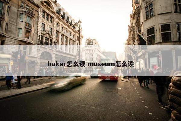 baker怎么读 museum怎么读