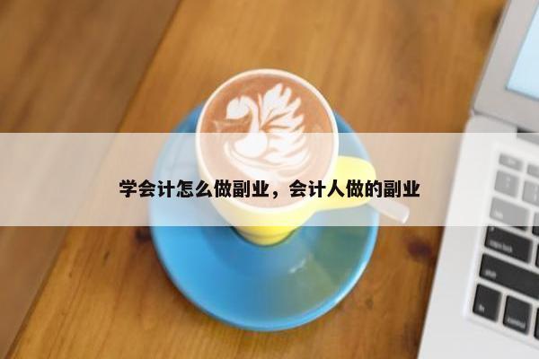 学会计怎么做副业，会计人做的副业