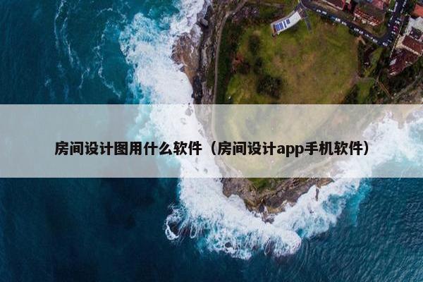 房间设计图用什么软件（房间设计app手机软件）