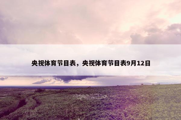 央视体育节目表，央视体育节目表9月12日