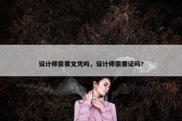 设计师需要文凭吗，设计师需要证吗?