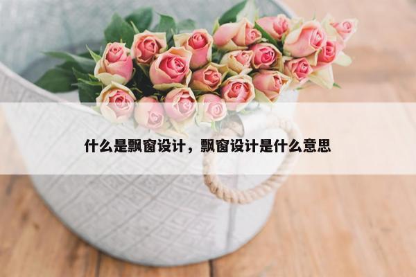 什么是飘窗设计，飘窗设计是什么意思