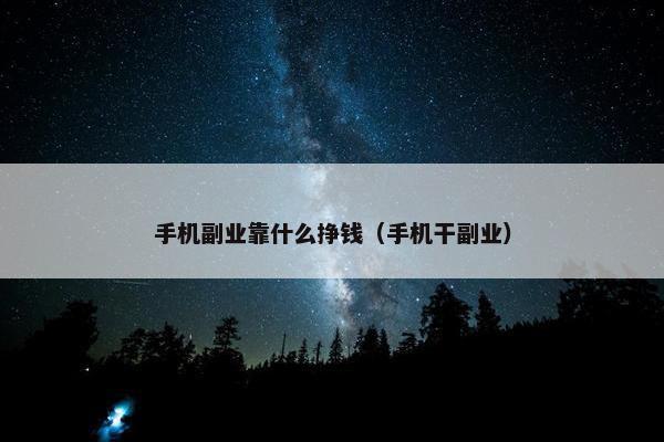 手机副业靠什么挣钱（手机干副业）