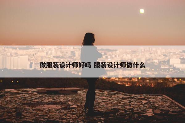 做服装设计师好吗 服装设计师做什么