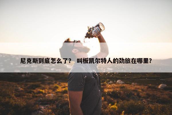 尼克斯到底怎么了？ 叫板凯尔特人的劲旅在哪里？