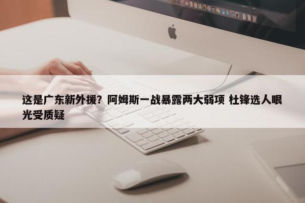 这是广东新外援？阿姆斯一战暴露两大弱项 杜锋选人眼光受质疑