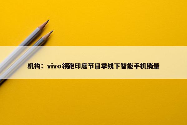 机构：vivo领跑印度节日季线下智能手机销量