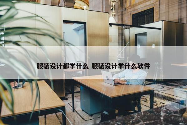 服装设计都学什么 服装设计学什么软件