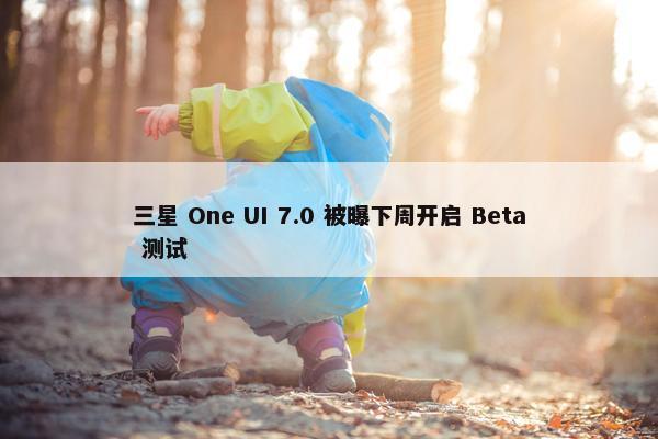 三星 One UI 7.0 被曝下周开启 Beta 测试