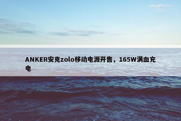 ANKER安克zolo移动电源开售，165W满血充电