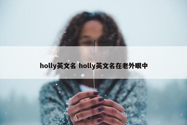 holly英文名 holly英文名在老外眼中