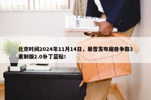 北京时间2024年11月14日，暴雪发布魔兽争霸3重制版2.0补丁蓝贴！