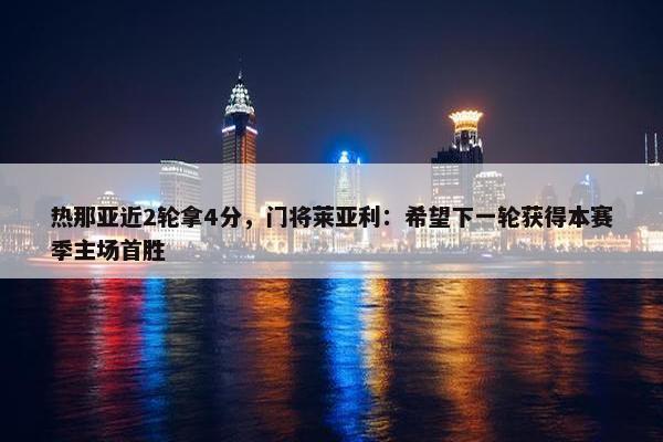 热那亚近2轮拿4分，门将莱亚利：希望下一轮获得本赛季主场首胜