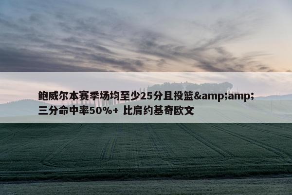 鲍威尔本赛季场均至少25分且投篮&amp;三分命中率50%+ 比肩约基奇欧文