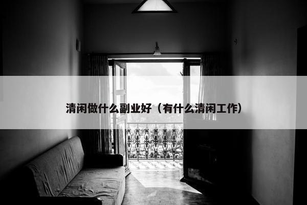 清闲做什么副业好（有什么清闲工作）