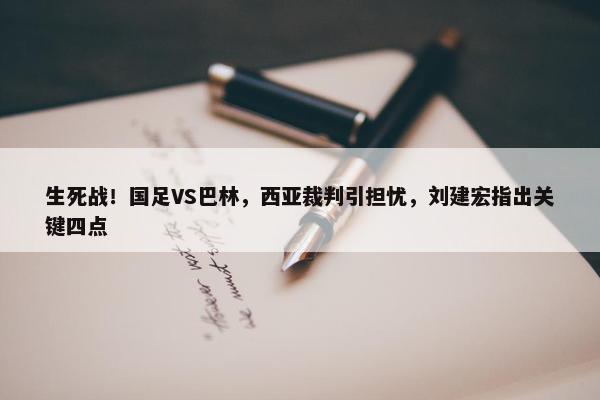 生死战！国足VS巴林，西亚裁判引担忧，刘建宏指出关键四点