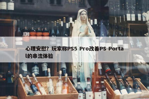 心理安慰？玩家称PS5 Pro改善PS Portal的串流体验