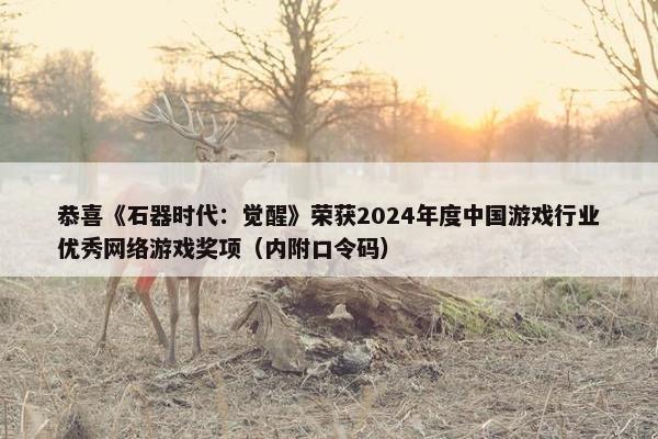 恭喜《石器时代：觉醒》荣获2024年度中国游戏行业优秀网络游戏奖项（内附口令码）