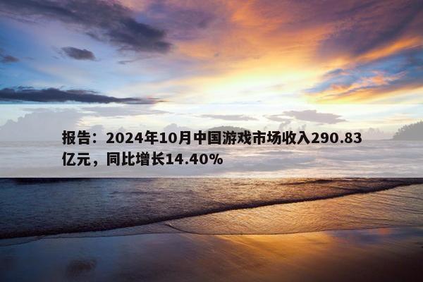 报告：2024年10月中国游戏市场收入290.83亿元，同比增长14.40%