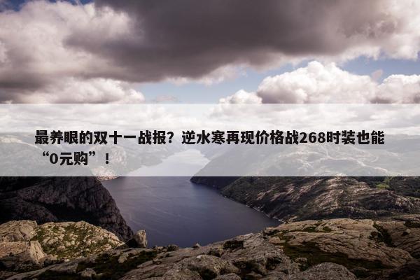 最养眼的双十一战报？逆水寒再现价格战268时装也能“0元购”！