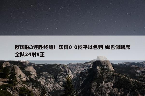 欧国联3连胜终结！法国0-0闷平以色列 姆巴佩缺席全队24射8正