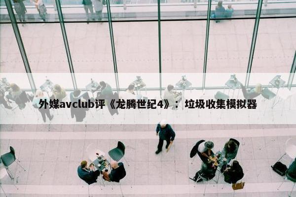 外媒avclub评《龙腾世纪4》：垃圾收集模拟器