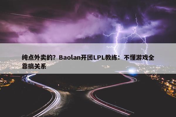 纯点外卖的？Baolan开团LPL教练：不懂游戏全靠搞关系