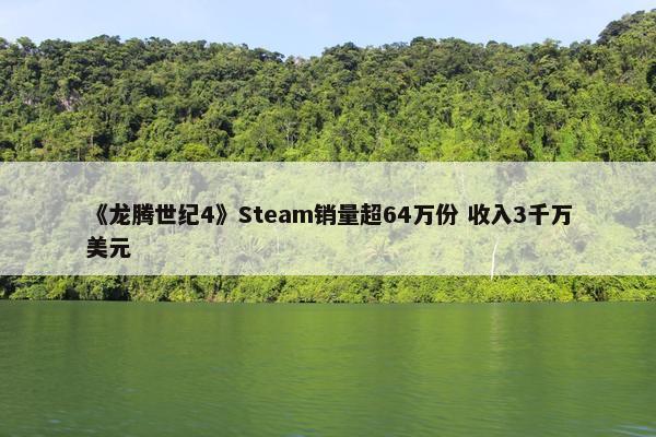 《龙腾世纪4》Steam销量超64万份 收入3千万美元